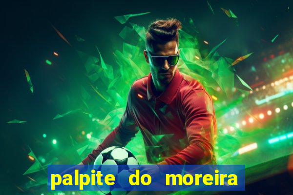 palpite do moreira de hoje